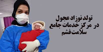 تولد نوزاد دختر عجول در  مرکز خدمات جامع سلامت فشم  