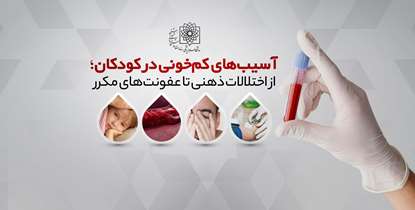 آسیب های کم خونی درکودکان؛ از اختلالات ذهنی تا عفونت های مکرر