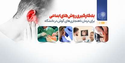 به کارگیری روش های ابداعی برای درمان ناهنجاری‌های گوش در دانشگاه+ویدیو